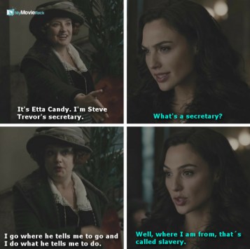 Etta: It's Etta Candy. I'm Steve Trevor's secretary.
Diana: What's a secretary?
Etta: I go where he