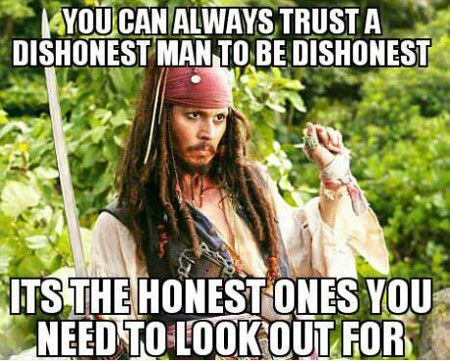 I am dishonest, and a dishonest man you can always trust to be dishonest. Honestly. It's the honest