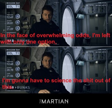 In the face of overwhelming odds, I'm left with only one option, I'm gonna have to science the shit