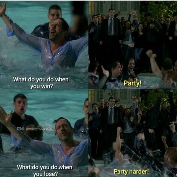 Dr. Gregory House: What do you do when you win?

Crowd: Party!

Dr. Gregory House: What do you do
