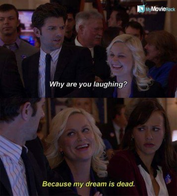 Ben: Why are you laughing?
Leslie: Because my dream is dead. #quote
