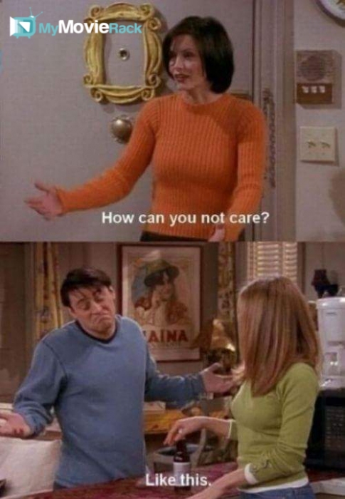 Monica: How can you not care?
Joey: Like this. #quote