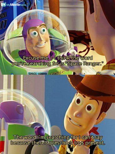 Buzz: Excuse me, I-I think the word you&#039;re searching for is &quot;Space Ranger&quot;.
Woody: The word I&#039;m