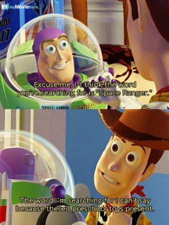 Buzz: Excuse me, I-I think the word you're searching for is "Space Ranger".
Woody: The word I'm