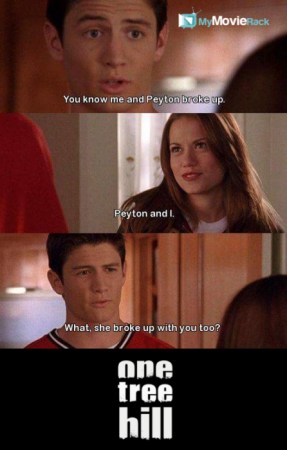 Nathan: You know me and Peyton broke up.
Haley: Peyton and I
Nathan: What, she broke up with you too