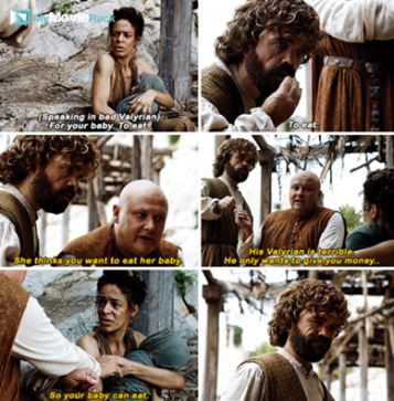 Tyrion(in bad Valyrian): For your baby, to eat. To eat.
Varys: SHe thinks you want to eat her