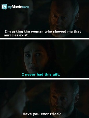 Davos: I&#039;m asking the woman who showed me that miracles exist.
Melisandre: I never had this