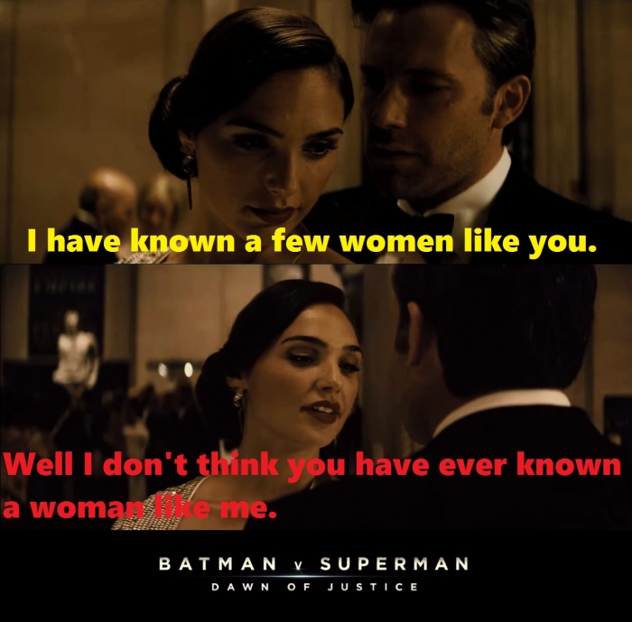 Bruce Wayne: I have known a few women like you.
Diana Prince: Well I don't think you have ever known