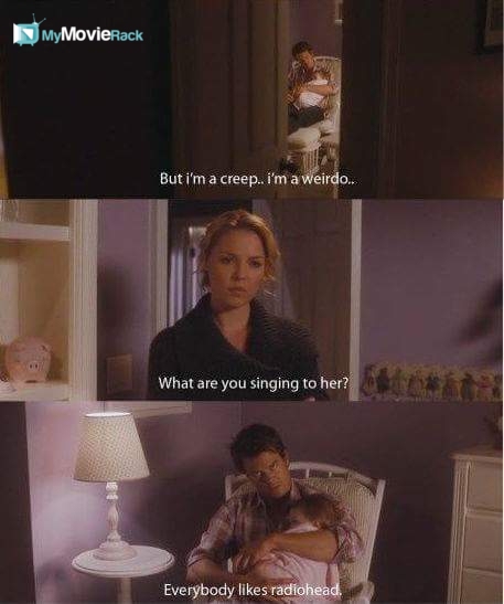 Eric: But I'm a creep...I'm a wierdo...
Holly: What are you singing to her?
Eric: Everybody likes