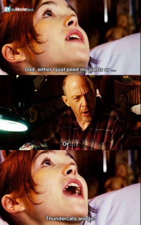 Juno: Dad either I just peed my pants or...
Mac: or...?
Juno: Thundercats are go! #quote