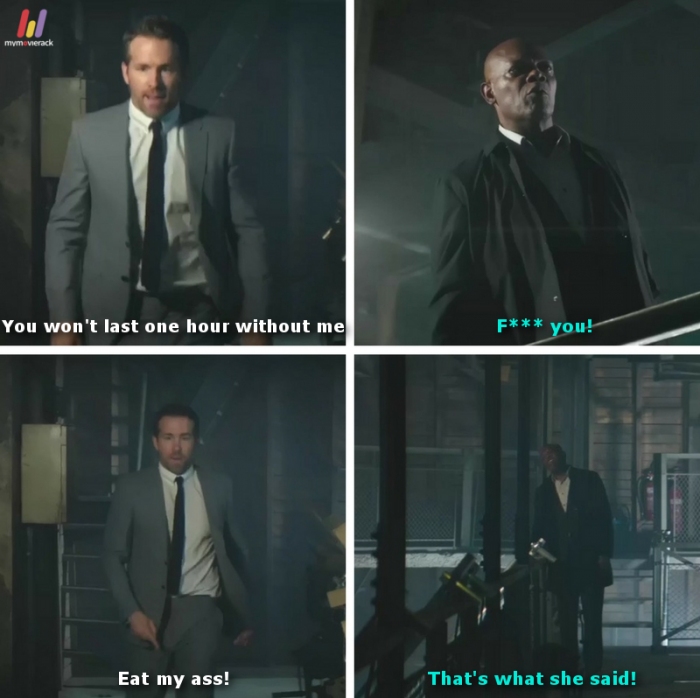 Reynolds: You won't last one hour without me.
Jackson: F*** YOU!
Reynolds: Eat my ass!
Jackson: That