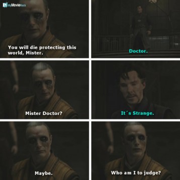 Kaecilius: You will die protecting this world, Mister.
Strange: Doctor.
Kaecilius: Mister