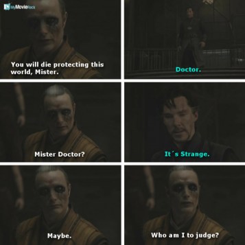 Kaecilius: You will die protecting this world, Mister.
Strange: Doctor.
Kaecilius: Mister