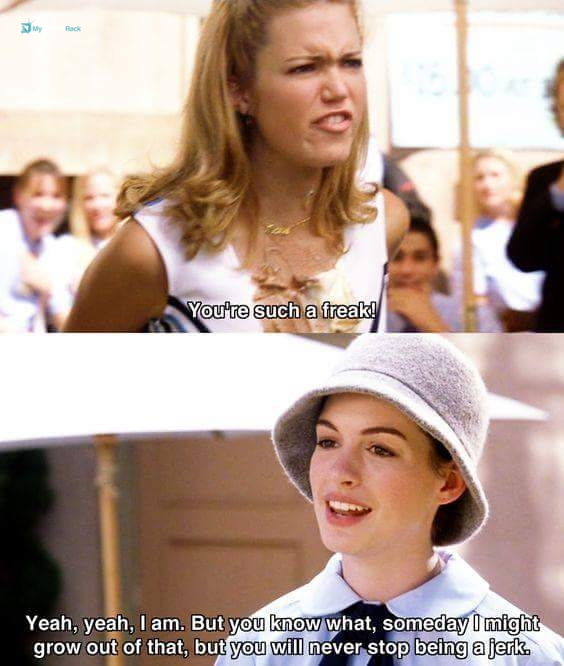 Lana: You're such a freak!
Mia: Yeah, yeah I am. But you know what, someday I might grow out of that