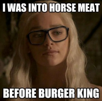 I was into horse meat
before Burger King