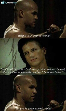 Sucre: What if your math is wrong?
Scofield: You'll drill into one of a dozen gas lines behind the