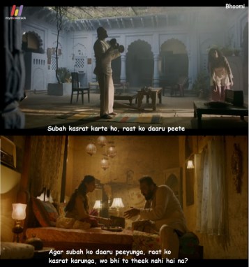 #Bhoomi

- "Subah kasrat karte ho, raat ko daaru peete ho."
- "Agar  subah ko daaru peeyunga, raat